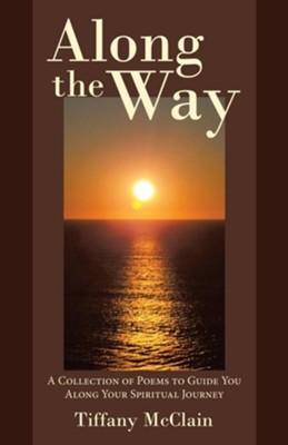 Along the Way: A Collection of Poems to Guide You Along Your Spiritual Journey  -     By: Tiffany McClain
