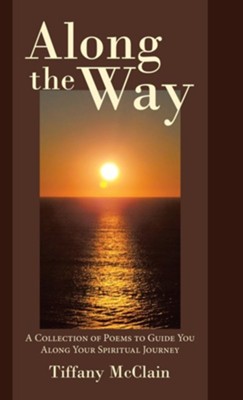 Along the Way: A Collection of Poems to Guide You Along Your Spiritual Journey  -     By: Tiffany McClain
