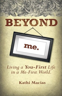 Beyond Me: Living a You-First Life in a Me-First World  -     By: Kathi Macias
