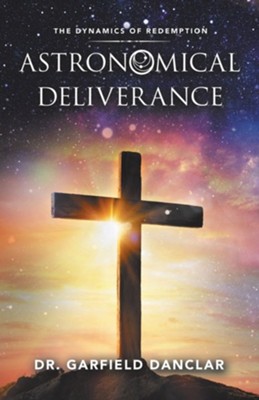 Astronomical Deliverance: The Dynamics of Redemption  -     By: Garfield Danclar
