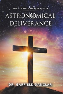 Astronomical Deliverance: The Dynamics of Redemption  -     By: Garfield Danclar
