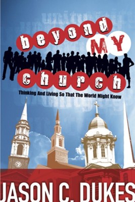 Beyond My Church: Thinking and Living So That the World Might Know  -     By: Jason C. Dukes
