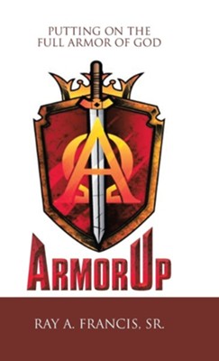 Armorup: Putting on the Full Armor of God  -     By: Ray A. Francis Sr.
