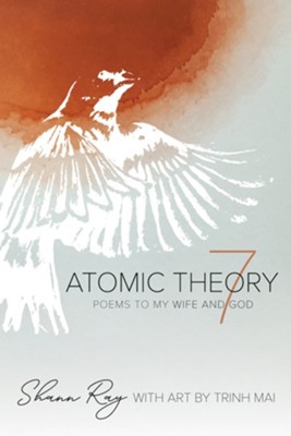 Atomic Theory 7: Poems to My Wife and God  -     By: Shann Ray
    Illustrated By: Trinh Mai

