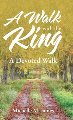 A Walk with the King: A Devoted Walk  -     By: Michelle M. James
