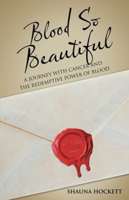 Blood so Beautiful: A Journey with Cancer and the Redemptive Power of Blood  -     By: Shauna Hockett
