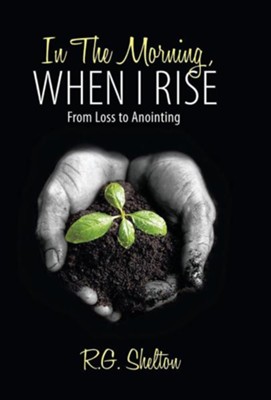In the Morning, When I Rise: From Loss to Anointing  -     By: R.G. Shelton

