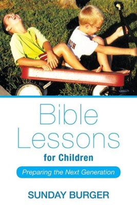 Bible Lessons for Children: Preparing the Next Generation  -     By: Sunday Burger
