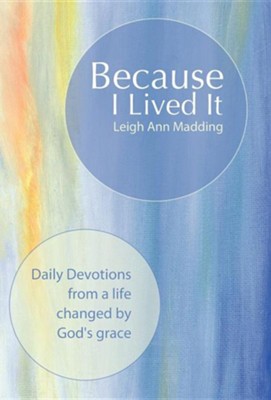Because I Lived It: Daily Devotions from a Life Changed by God's Grace  -     By: Leigh Ann Madding
