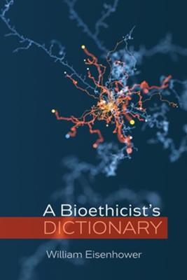 A Bioethicist's Dictionary  -     By: William Eisenhower
