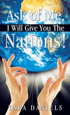 Ask of Me, I Will Give You the Nations!  -     By: Tara Daniels
