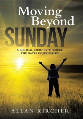 Moving Beyond Sunday: A Biblical Journey Through the Gates of Jerusalem  -     By: Allan Kircher
