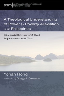 A Theological Understanding of Power for Poverty Alleviation in the Philippines: With Special Reference to US-Based Filipino Protestants in Texas  -     By: Yohan Hong
