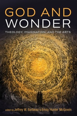 God and Wonder: Theology, Imagination, and the Arts  -     Edited By: Jeffrey W. Barbeau, Emily Hunter McGowin
