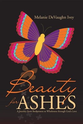 Beauty for Ashes: A Journey from Brokenness to Wholeness Through God's Love  -     By: Melanie Devaughn Ivey

