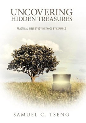 Uncovering Hidden Treasures: Practical Bible Study Methods by Example: Samuel C. Tseng 