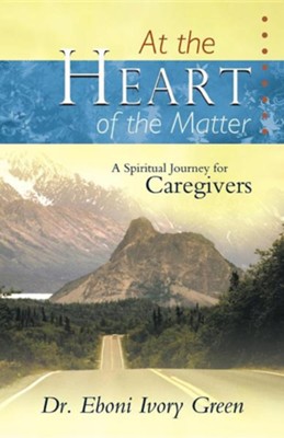 At the Heart of the Matter: A Spiritual Journey for Caregivers  -     By: Dr. Eboni Ivory Green
