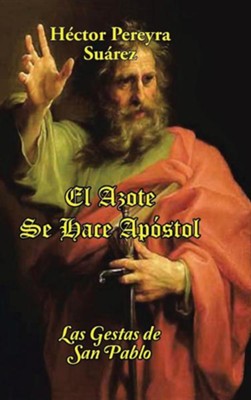 El Azote Se Hace Apostol: Las Gestas de San Pablo  -     By: Hector Pereyra Suarez
