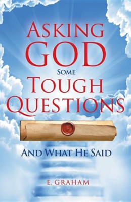 Asking God Some Tough Questions: And What He Said  -     By: E. Graham
