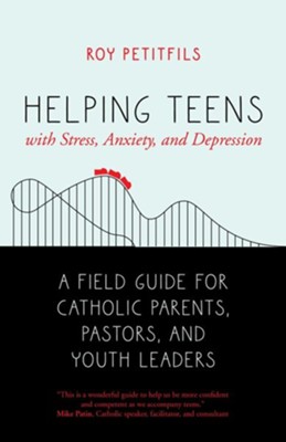 Helping Teens with Stress, Anxiety and Depression: A Field Guide for Catholic Parents, Pastors, and Youth Leaders  -     By: Roy Petitfils
