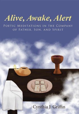 Alive, Awake, Alert: Poetic Meditations in the Company of Father, Son, and Spirit  -     By: Cynthia J. Griffin
