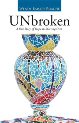 Unbroken: A True Story of Hope in Starting Over  -     By: Wendy Baisley Roache
