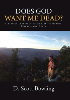 Does God Want Me Dead?: A Biblical Perspective on Pain, Suffering, Disease, and Death  -     By: D. Scott Bowling
