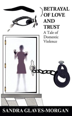 Betrayal of Love and Trust: A Tale of Domestic Violence  -     By: Sandra Glaves-Morgan
