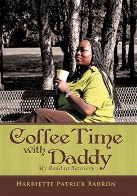 Coffee Time with Daddy: My Road to Recovery  -     By: Harriette Patrick Barron
