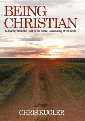 Being Christian: A Journey from the Boat to the Shore, Culminating at the Cross  -     By: Chris Kugler
