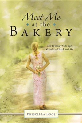 Meet Me at the Bakery: My Journey Through Grief and Back to Life  -     By: Priscilla Boos

