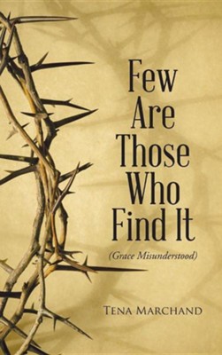 Few Are Those Who Find It: Grace Misunderstood  -     By: Tena Marchand
