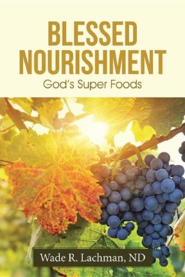 Blessed Nourishment: God's Super Foods  -     By: Wade Lachman
