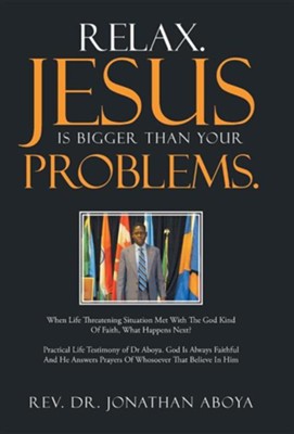 Relax. Jesus Is Bigger Than Your Problems.: When Life Threatening Situation Met with the God Kind of Faith, What Happens Next?  -     By: Jonathan Aboya

