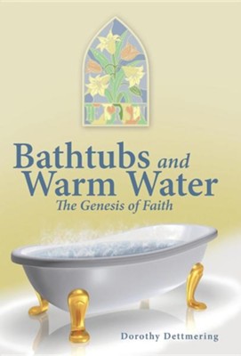 Bathtubs and Warm Water: The Genesis of Faith  -     By: Dorothy Dettmering
