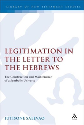Legitimation in the Letter to the Hebrews: The Construction &  Maintenance of a Symbolic Universe  -     By: Iutisone Salevao
