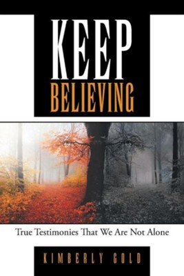 Keep Believing: True Testimonies That We Are Not Alone  -     By: Kimberly Gold
