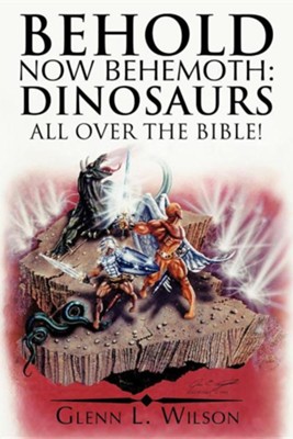 Behold Now Behemoth: Dinosaurs All Over the Bible!  -     By: Glenn L. Wilson
