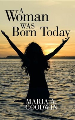 A Woman Was Born Today  -     By: Maria A. Goodwin
