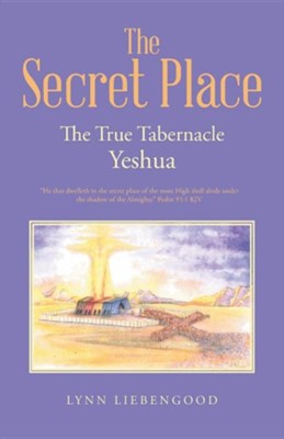 The Secret Place The True Tabernacle Yeshua Lynn Liebengood 9781512727692 Christianbook Com