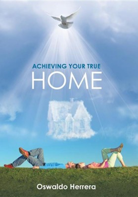 Achieving Your True Home  -     By: Oswaldo Herrera
