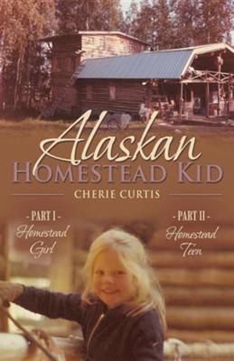 Alaskan Homestead Kid: Part I Homestead Girl, Part II Homestead Teen  -     By: Cherie Curtis
