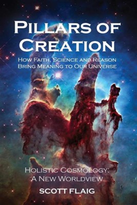 Pillars of Creation: How Faith, Science and Reason Bring Meaning to Our Universe  -     By: Scott Flaig
