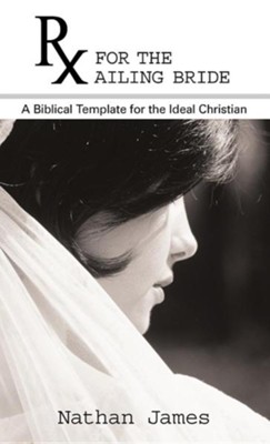 RX for the Ailing Bride: A Biblical Template for the Ideal Christian  -     By: Nathan James
