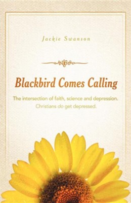 Blackbird Comes Calling: The Intersection of Faith, Science and Depression. Christians Do Get Depressed.  -     By: Jackie Swanson

