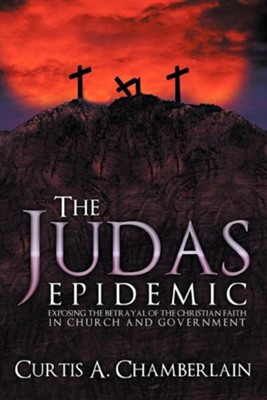 The Judas Epidemic: Exposing the Betrayal of the Christian Faith in Church and Government  -     By: Curtis A. Chamberlain
