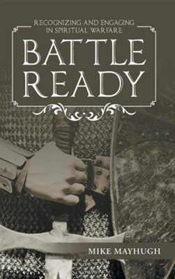 Battle Ready: Recognizing and Engaging in Spiritual Warfare  -     By: Mike Mayhugh
