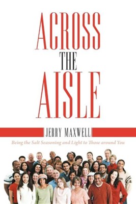 Across the Aisle: Being the Salt Seasoning and Light to Those Around You  -     By: Jerry Maxwell
