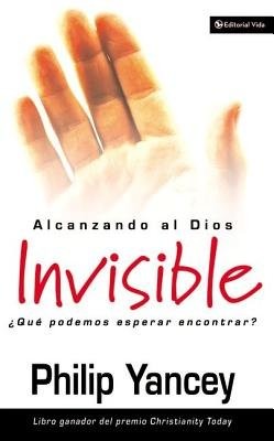Alcanzando Al Dios Invisible: ?Que Podemos Esperar Encontrar?  -     By: Philip Yancey
