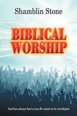 Biblical Worship: God Has Always Had a Way He Wants to Be Worshiped  -     By: Shamblin Stone
